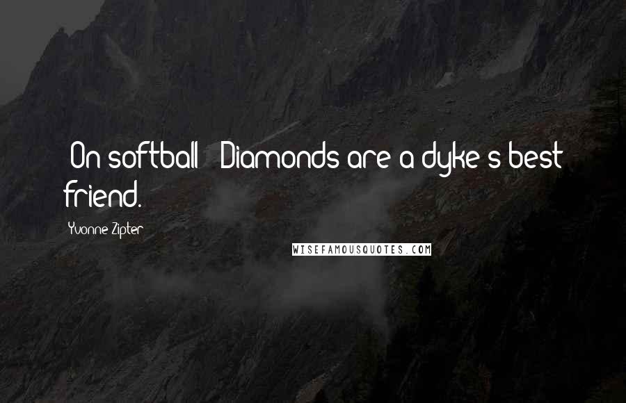 Yvonne Zipter Quotes: [On softball:] Diamonds are a dyke's best friend.