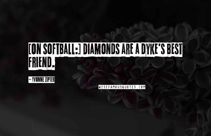 Yvonne Zipter Quotes: [On softball:] Diamonds are a dyke's best friend.