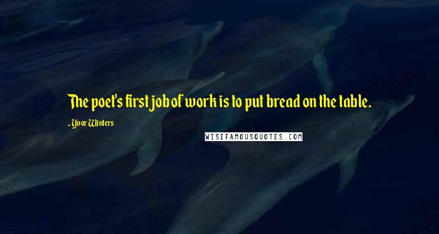 Yvor Winters Quotes: The poet's first job of work is to put bread on the table.