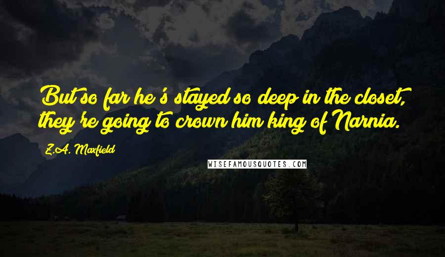 Z.A. Maxfield Quotes: But so far he's stayed so deep in the closet, they're going to crown him king of Narnia.