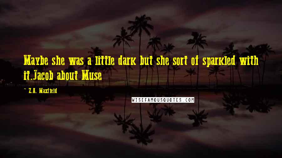 Z.A. Maxfield Quotes: Maybe she was a little dark but she sort of sparkled with it.Jacob about Muse