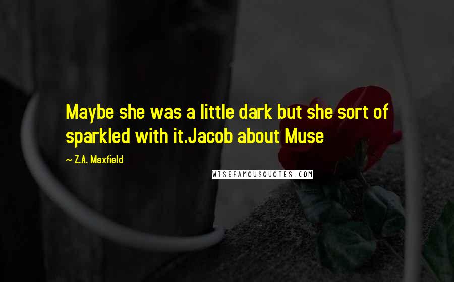 Z.A. Maxfield Quotes: Maybe she was a little dark but she sort of sparkled with it.Jacob about Muse