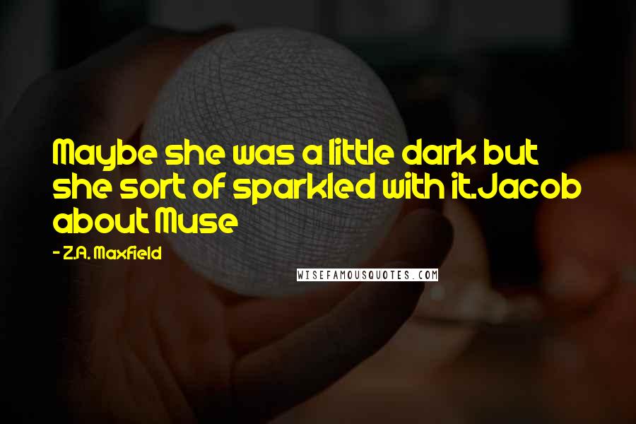 Z.A. Maxfield Quotes: Maybe she was a little dark but she sort of sparkled with it.Jacob about Muse