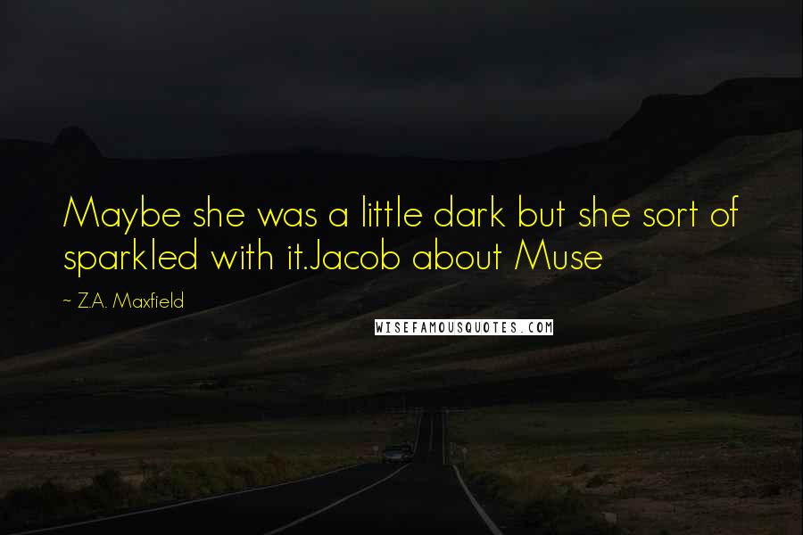 Z.A. Maxfield Quotes: Maybe she was a little dark but she sort of sparkled with it.Jacob about Muse