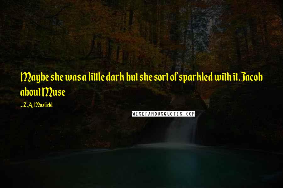 Z.A. Maxfield Quotes: Maybe she was a little dark but she sort of sparkled with it.Jacob about Muse