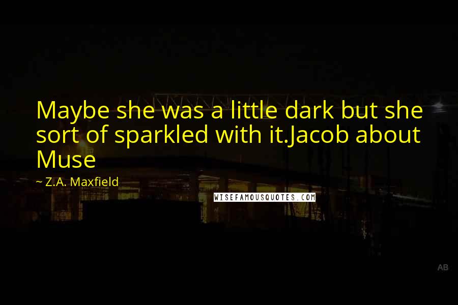 Z.A. Maxfield Quotes: Maybe she was a little dark but she sort of sparkled with it.Jacob about Muse