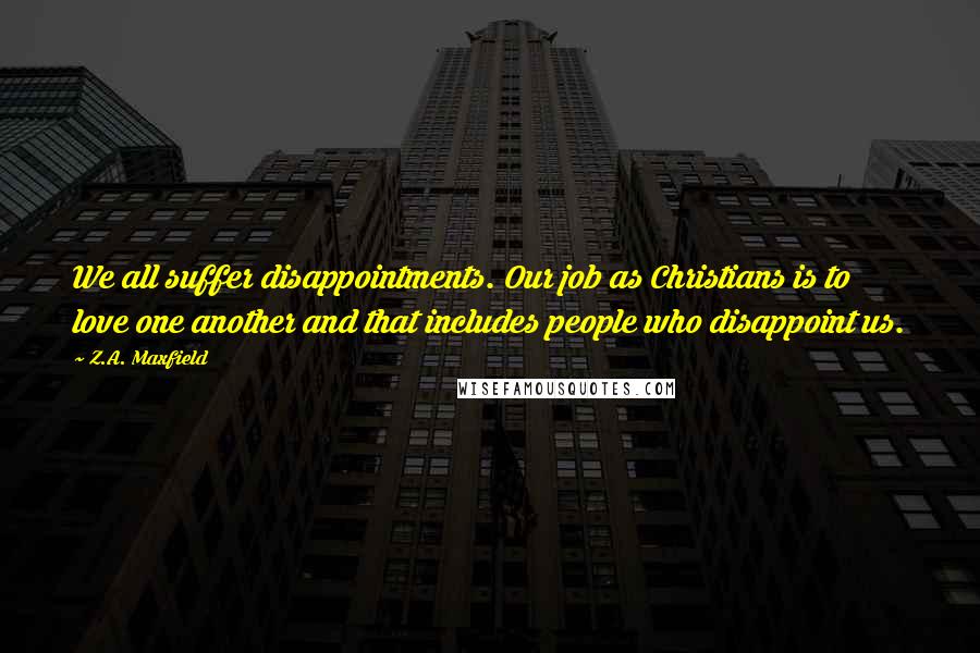 Z.A. Maxfield Quotes: We all suffer disappointments. Our job as Christians is to love one another and that includes people who disappoint us.