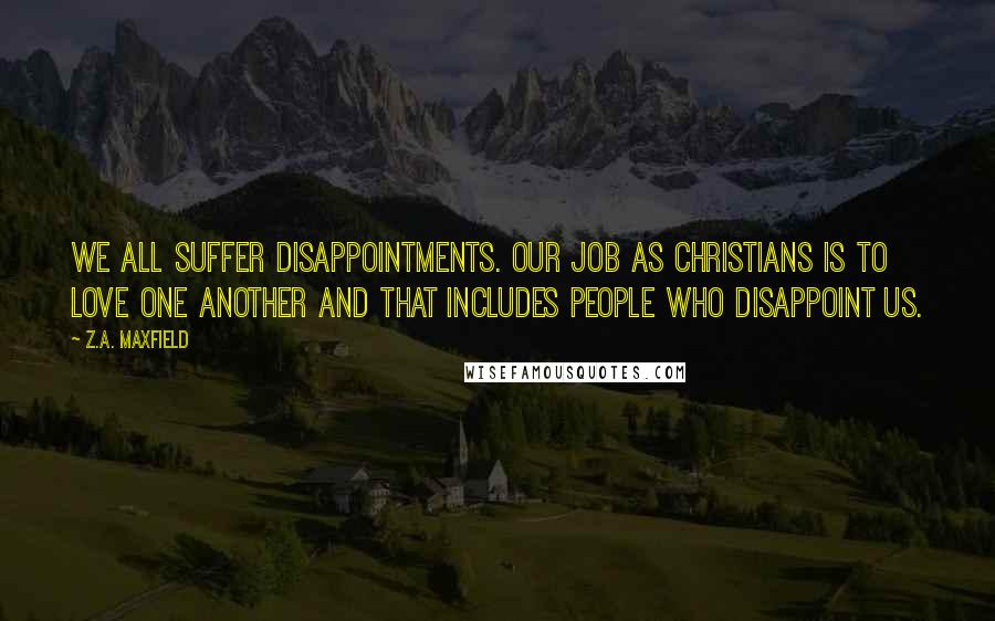 Z.A. Maxfield Quotes: We all suffer disappointments. Our job as Christians is to love one another and that includes people who disappoint us.