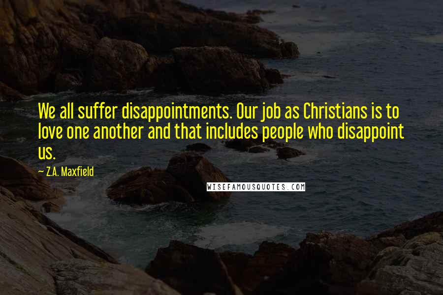 Z.A. Maxfield Quotes: We all suffer disappointments. Our job as Christians is to love one another and that includes people who disappoint us.