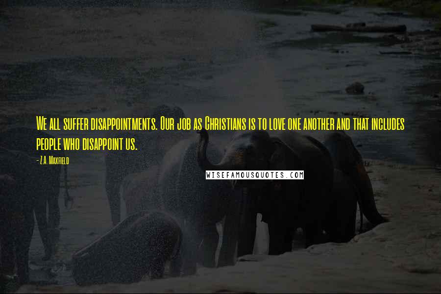 Z.A. Maxfield Quotes: We all suffer disappointments. Our job as Christians is to love one another and that includes people who disappoint us.