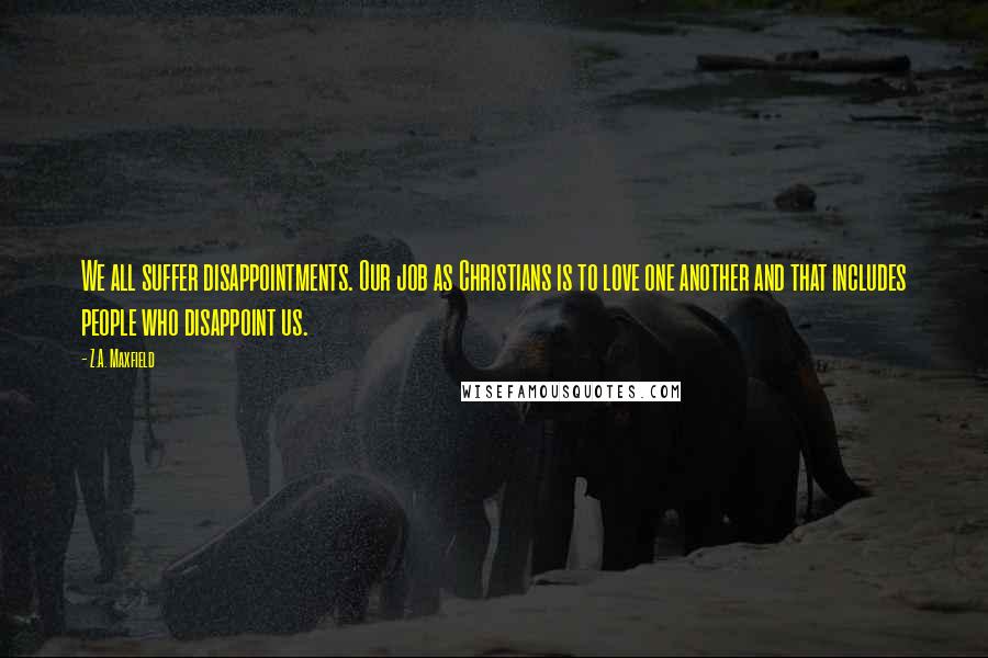 Z.A. Maxfield Quotes: We all suffer disappointments. Our job as Christians is to love one another and that includes people who disappoint us.