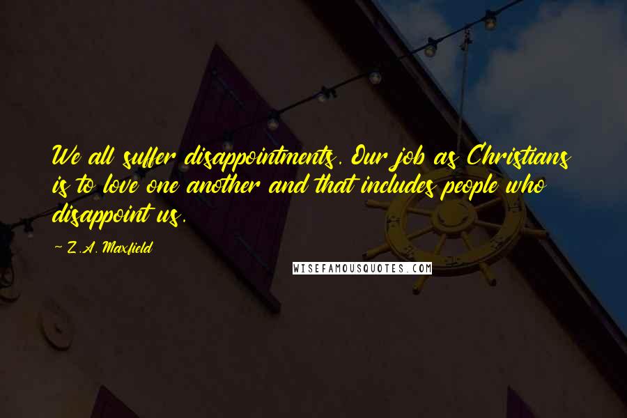 Z.A. Maxfield Quotes: We all suffer disappointments. Our job as Christians is to love one another and that includes people who disappoint us.