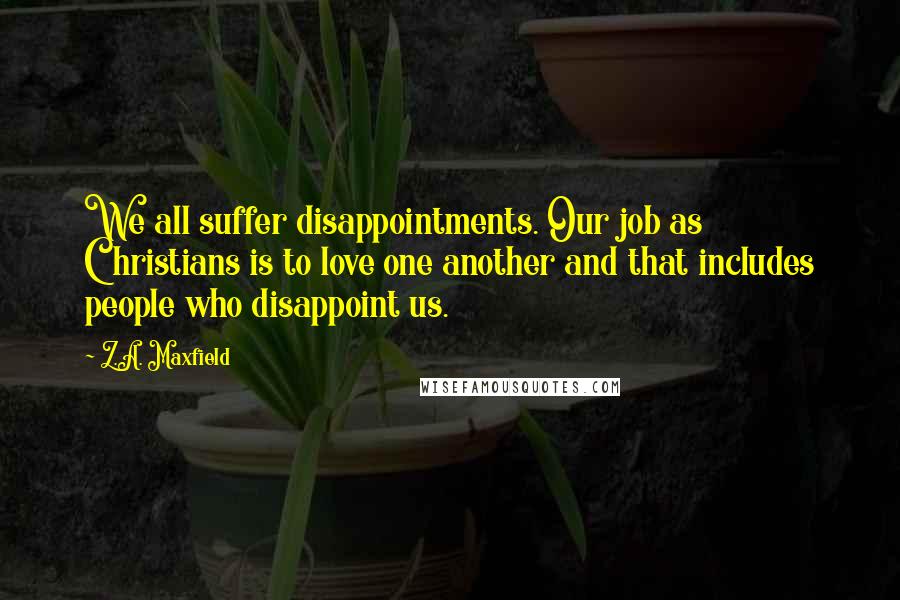 Z.A. Maxfield Quotes: We all suffer disappointments. Our job as Christians is to love one another and that includes people who disappoint us.