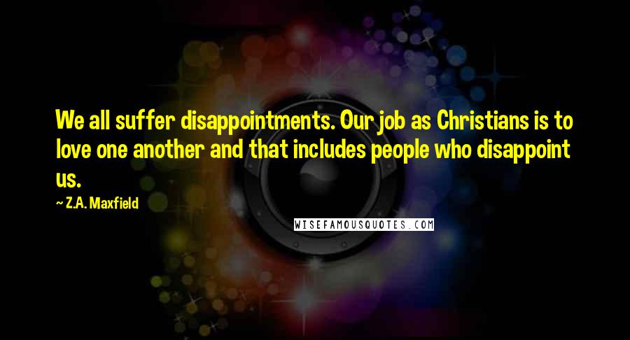 Z.A. Maxfield Quotes: We all suffer disappointments. Our job as Christians is to love one another and that includes people who disappoint us.