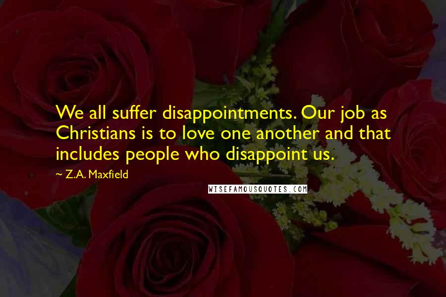 Z.A. Maxfield Quotes: We all suffer disappointments. Our job as Christians is to love one another and that includes people who disappoint us.