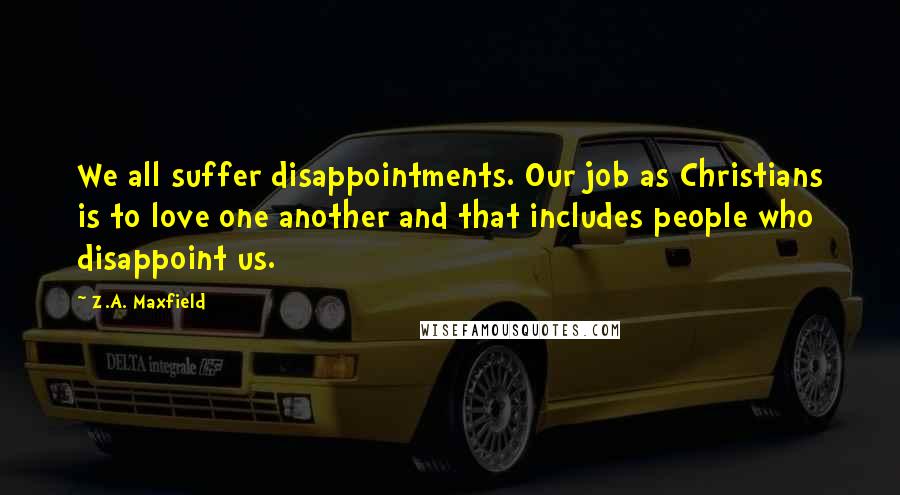 Z.A. Maxfield Quotes: We all suffer disappointments. Our job as Christians is to love one another and that includes people who disappoint us.