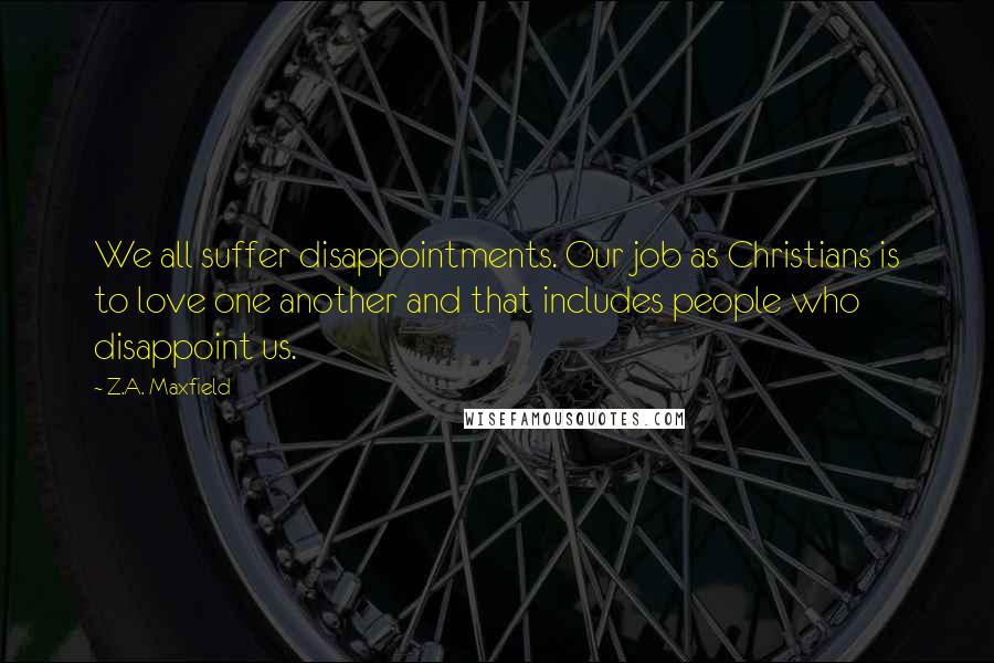 Z.A. Maxfield Quotes: We all suffer disappointments. Our job as Christians is to love one another and that includes people who disappoint us.