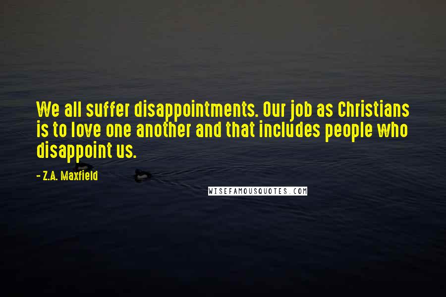 Z.A. Maxfield Quotes: We all suffer disappointments. Our job as Christians is to love one another and that includes people who disappoint us.