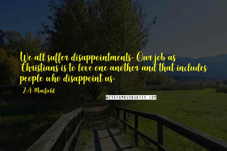 Z.A. Maxfield Quotes: We all suffer disappointments. Our job as Christians is to love one another and that includes people who disappoint us.