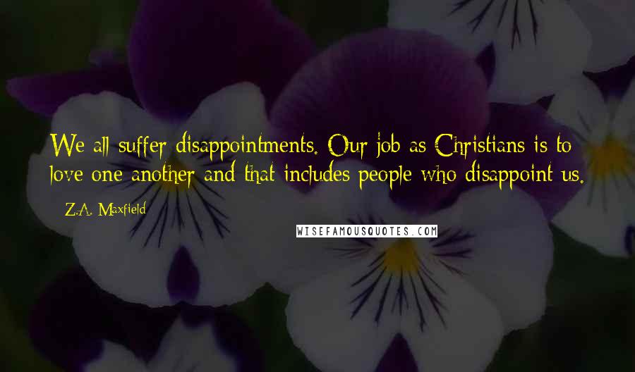 Z.A. Maxfield Quotes: We all suffer disappointments. Our job as Christians is to love one another and that includes people who disappoint us.