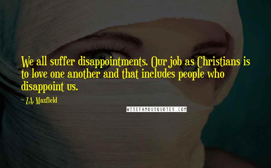 Z.A. Maxfield Quotes: We all suffer disappointments. Our job as Christians is to love one another and that includes people who disappoint us.