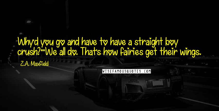 Z.A. Maxfield Quotes: Why'd you go and have to have a straight boy crush?""We all do. That's how fairies get their wings.