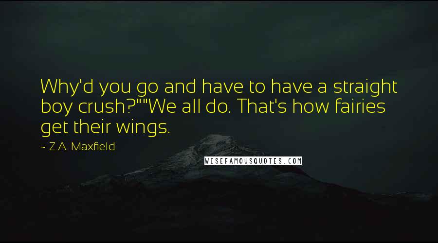 Z.A. Maxfield Quotes: Why'd you go and have to have a straight boy crush?""We all do. That's how fairies get their wings.