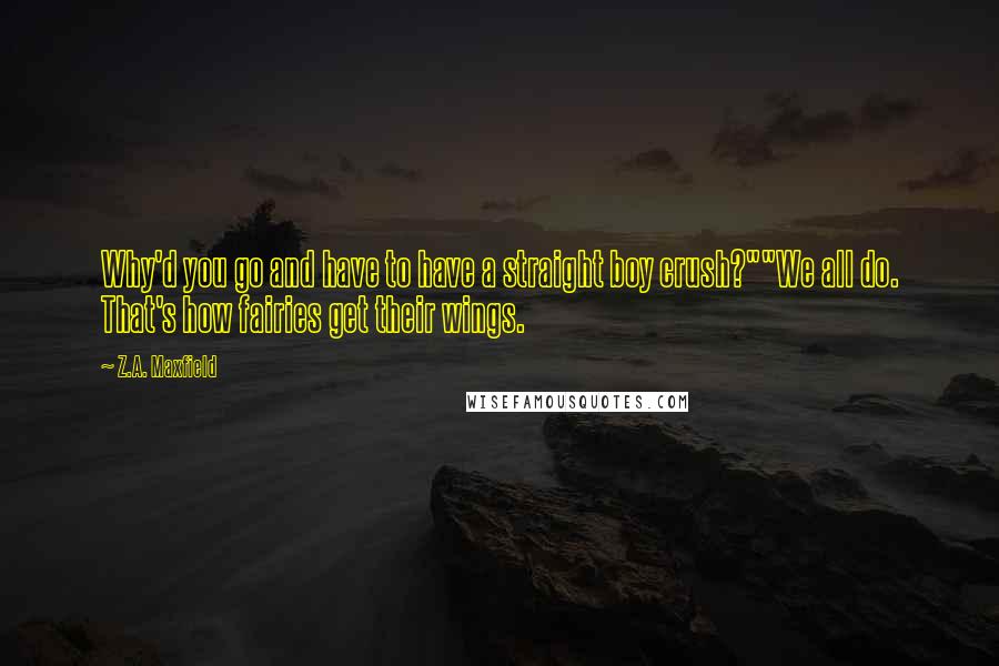 Z.A. Maxfield Quotes: Why'd you go and have to have a straight boy crush?""We all do. That's how fairies get their wings.