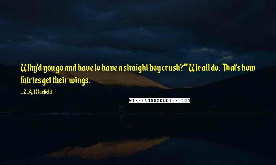 Z.A. Maxfield Quotes: Why'd you go and have to have a straight boy crush?""We all do. That's how fairies get their wings.