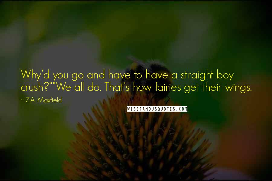 Z.A. Maxfield Quotes: Why'd you go and have to have a straight boy crush?""We all do. That's how fairies get their wings.