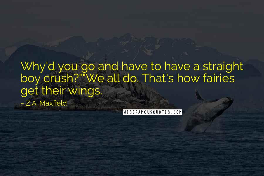 Z.A. Maxfield Quotes: Why'd you go and have to have a straight boy crush?""We all do. That's how fairies get their wings.