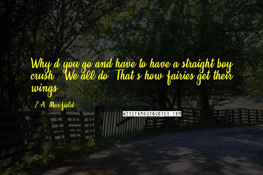 Z.A. Maxfield Quotes: Why'd you go and have to have a straight boy crush?""We all do. That's how fairies get their wings.