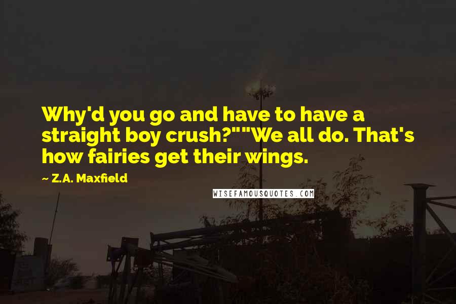 Z.A. Maxfield Quotes: Why'd you go and have to have a straight boy crush?""We all do. That's how fairies get their wings.