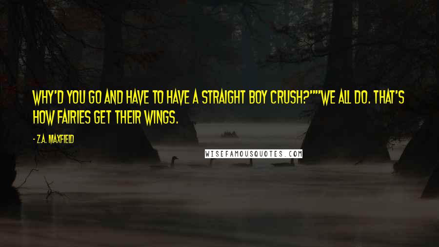 Z.A. Maxfield Quotes: Why'd you go and have to have a straight boy crush?""We all do. That's how fairies get their wings.