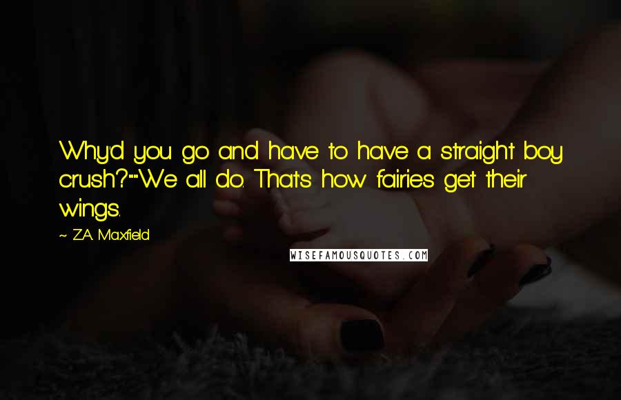 Z.A. Maxfield Quotes: Why'd you go and have to have a straight boy crush?""We all do. That's how fairies get their wings.