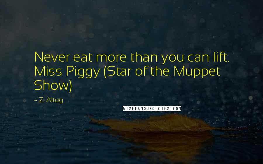 Z. Altug Quotes: Never eat more than you can lift. Miss Piggy (Star of the Muppet Show)