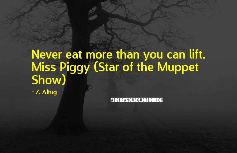 Z. Altug Quotes: Never eat more than you can lift. Miss Piggy (Star of the Muppet Show)