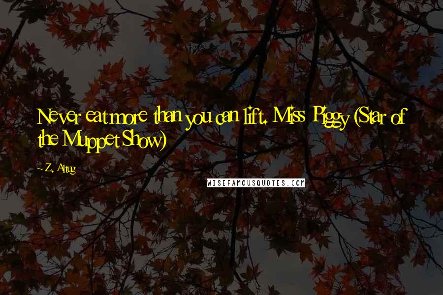 Z. Altug Quotes: Never eat more than you can lift. Miss Piggy (Star of the Muppet Show)