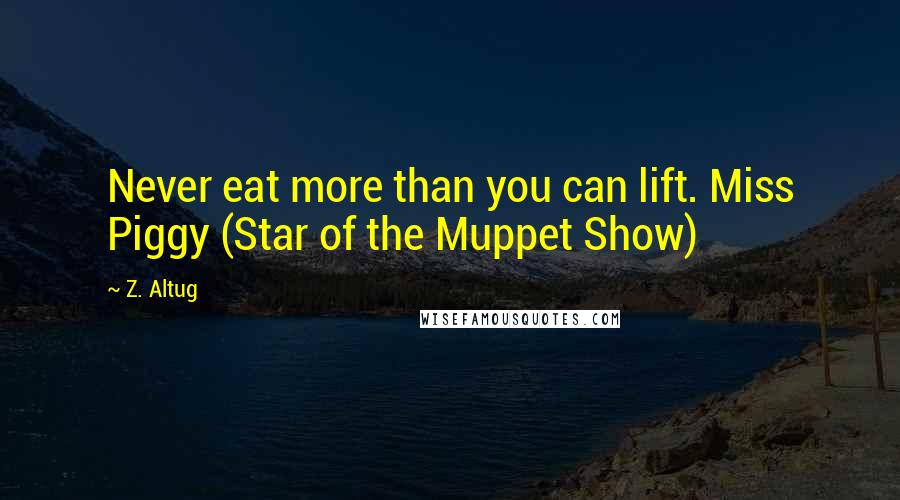 Z. Altug Quotes: Never eat more than you can lift. Miss Piggy (Star of the Muppet Show)