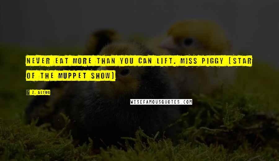 Z. Altug Quotes: Never eat more than you can lift. Miss Piggy (Star of the Muppet Show)