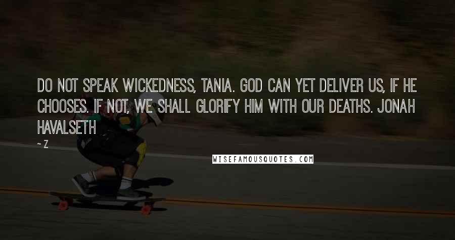 Z Quotes: Do not speak wickedness, Tania. God can yet deliver us, if He chooses. If not, we shall glorify Him with our deaths. Jonah Havalseth