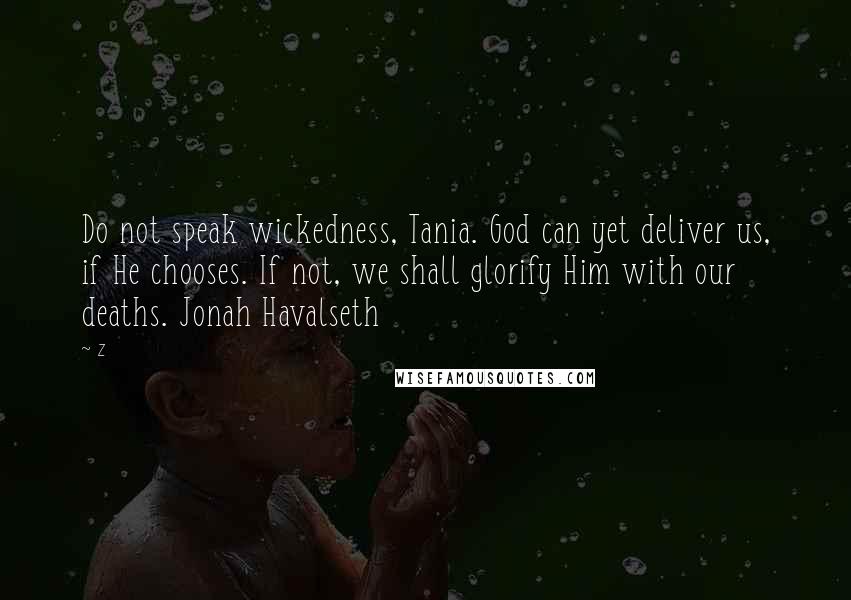 Z Quotes: Do not speak wickedness, Tania. God can yet deliver us, if He chooses. If not, we shall glorify Him with our deaths. Jonah Havalseth