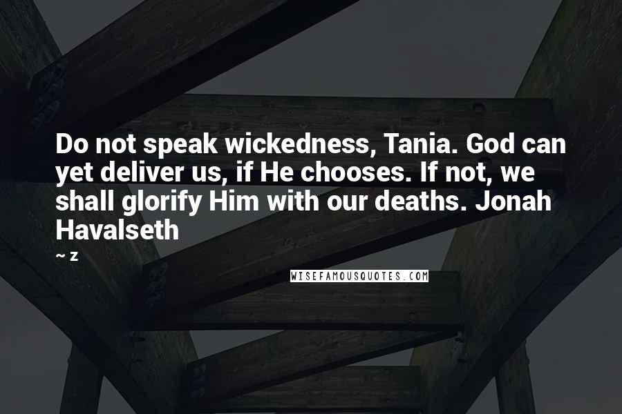 Z Quotes: Do not speak wickedness, Tania. God can yet deliver us, if He chooses. If not, we shall glorify Him with our deaths. Jonah Havalseth
