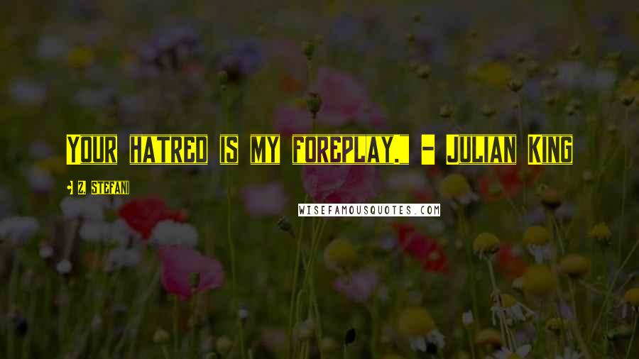 Z. Stefani Quotes: Your hatred is my foreplay." - Julian King