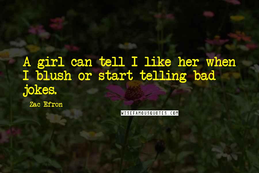 Zac Efron Quotes: A girl can tell I like her when I blush or start telling bad jokes.