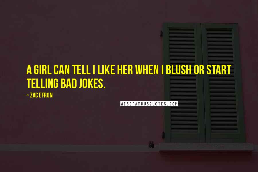 Zac Efron Quotes: A girl can tell I like her when I blush or start telling bad jokes.