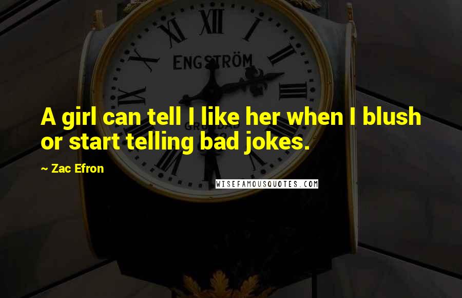 Zac Efron Quotes: A girl can tell I like her when I blush or start telling bad jokes.