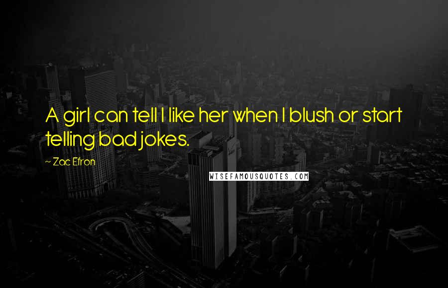 Zac Efron Quotes: A girl can tell I like her when I blush or start telling bad jokes.