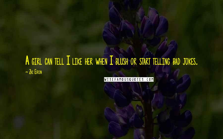 Zac Efron Quotes: A girl can tell I like her when I blush or start telling bad jokes.
