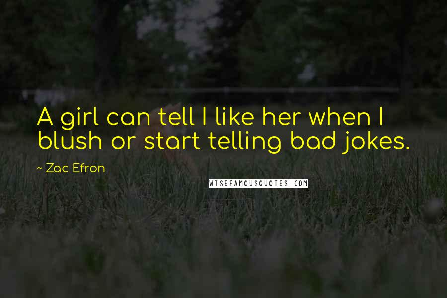 Zac Efron Quotes: A girl can tell I like her when I blush or start telling bad jokes.